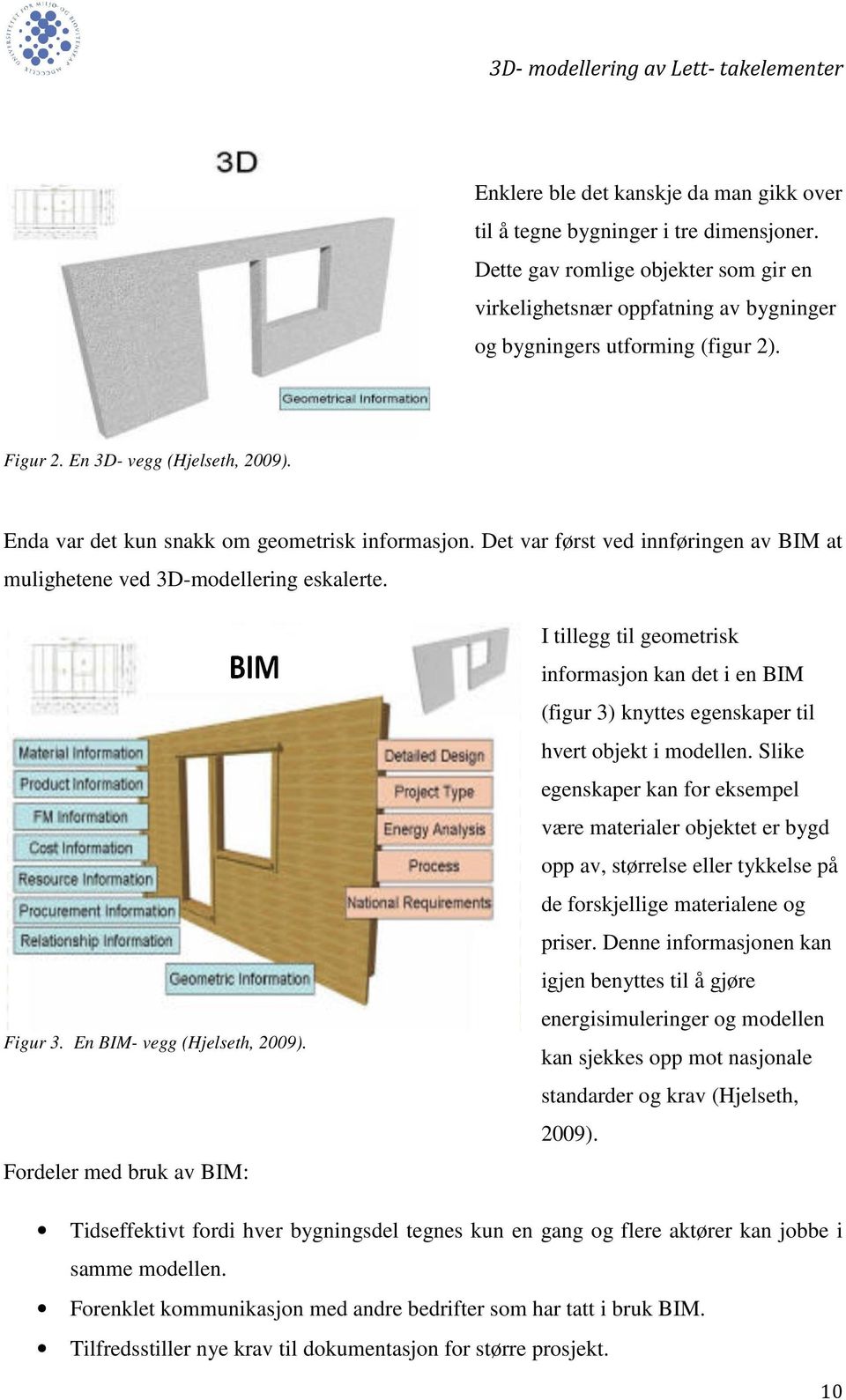 2009) Enda var det kun snakk om geometrisk informasjon. Det var først ved innføringen av BIM at mulighetene ved 3D-modellering modellering eskalerte.