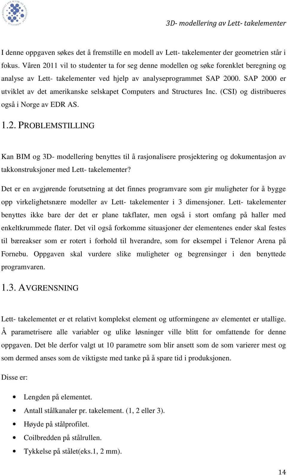 SAP 2000 er utviklet av det amerikanske selskapet Computers and Structures Inc. (CSI) og distribueres også i Norge av EDR AS. 1.2. PROBLEMSTILLING Kan BIM og 3D- modellering benyttes til å rasjonalisere prosjektering og dokumentasjon av takkonstruksjoner med Lett- takelementer?