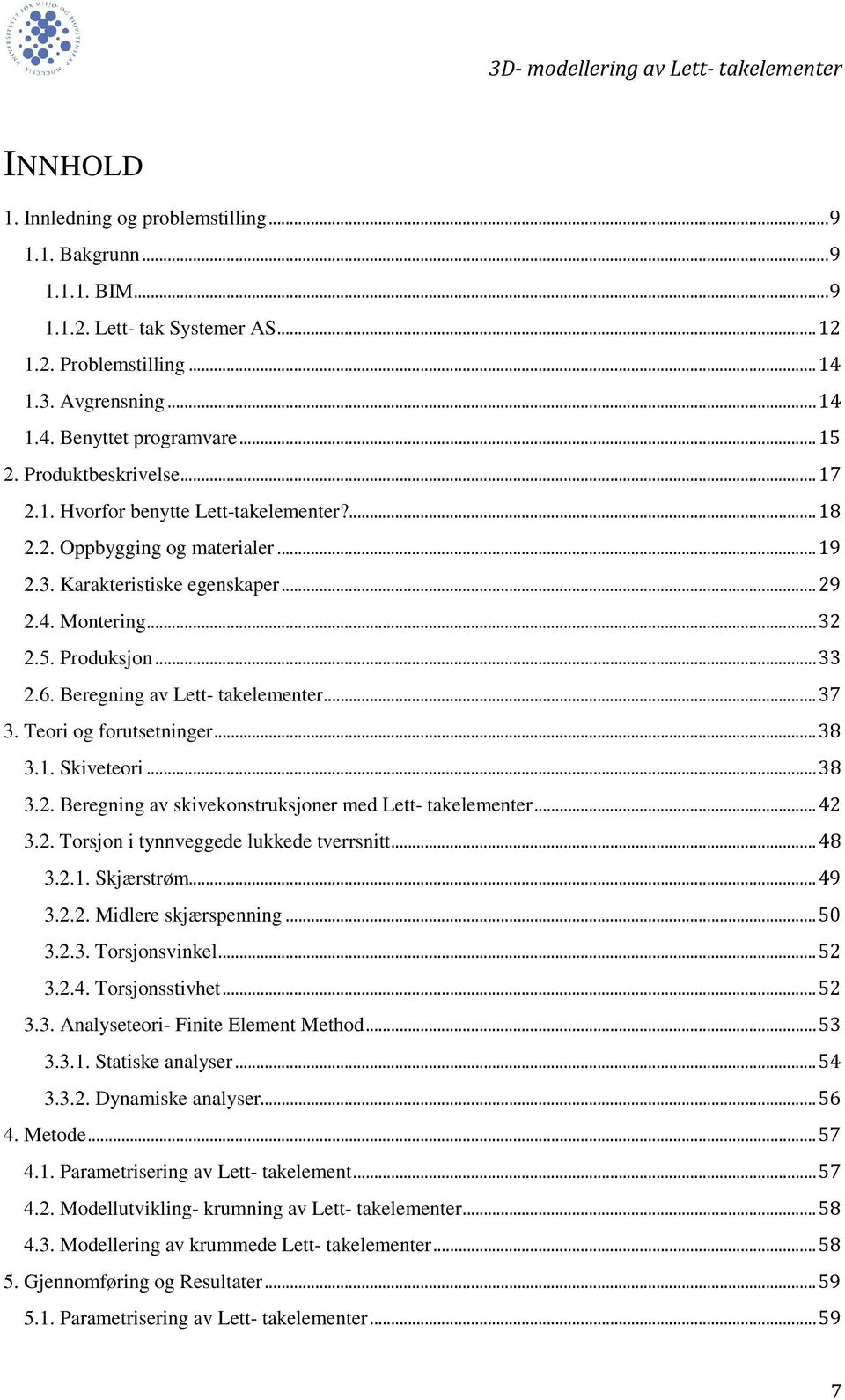 Beregning av Lett- takelementer... 37 3. Teori og forutsetninger... 38 3.1. Skiveteori... 38 3.2. Beregning av skivekonstruksjoner med Lett- takelementer... 42 3.2. Torsjon i tynnveggede lukkede tverrsnitt.