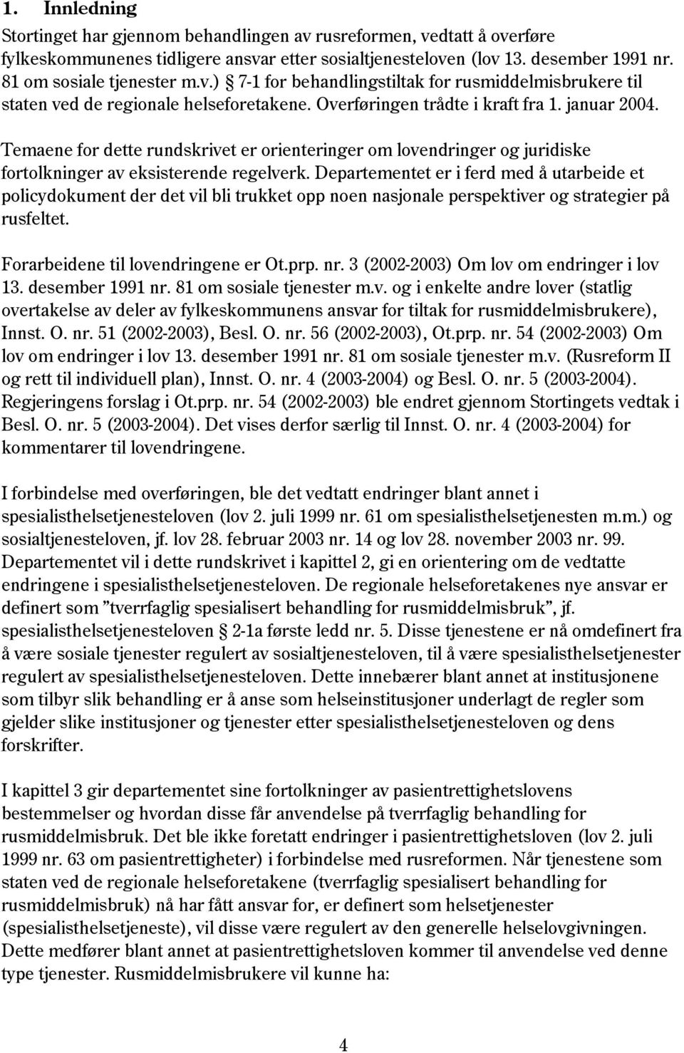 Departementet er i ferd med å utarbeide et policydokument der det vil bli trukket opp noen nasjonale perspektiver og strategier på rusfeltet. Forarbeidene til lovendringene er Ot.prp. nr.