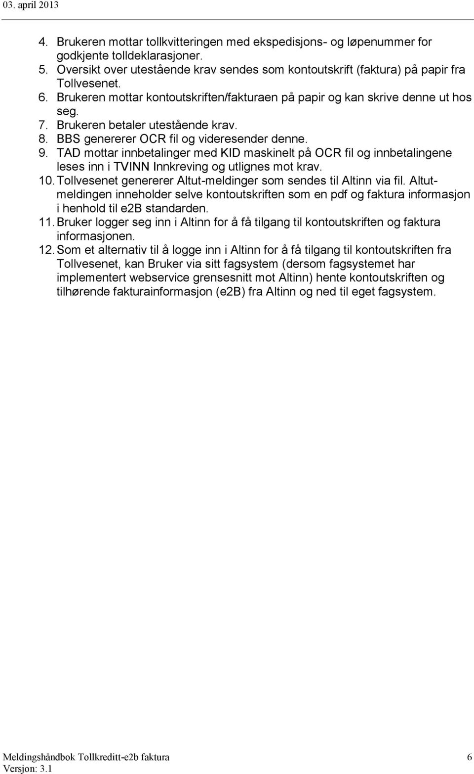 TAD mottar innbetalinger med KID maskinelt på OCR fil og innbetalingene leses inn i TVINN Innkreving og utlignes mot krav. 10. Tollvesenet genererer Altut-meldinger som sendes til Altinn via fil.