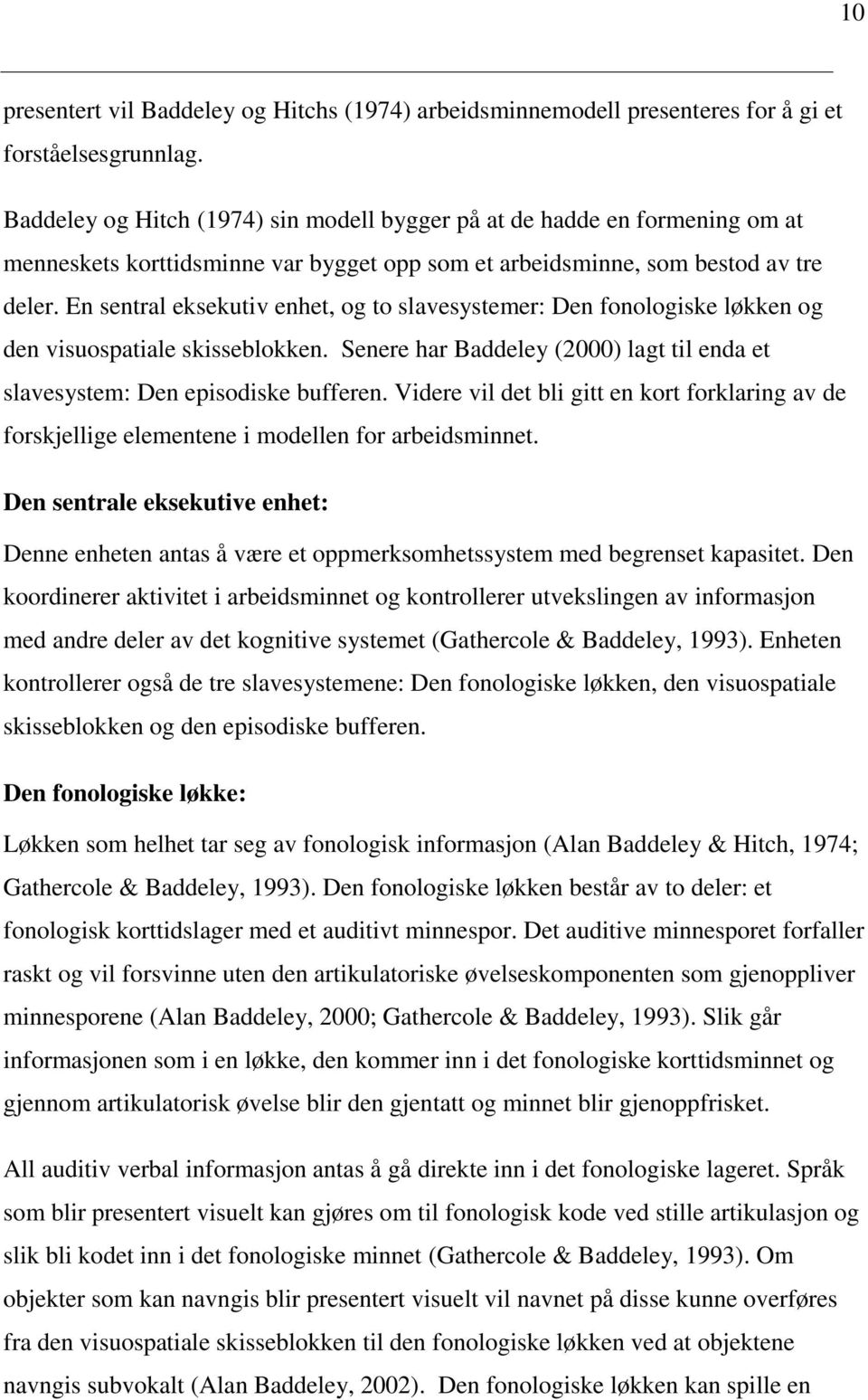 En sentral eksekutiv enhet, og to slavesystemer: Den fonologiske løkken og den visuospatiale skisseblokken. Senere har Baddeley (2000) lagt til enda et slavesystem: Den episodiske bufferen.