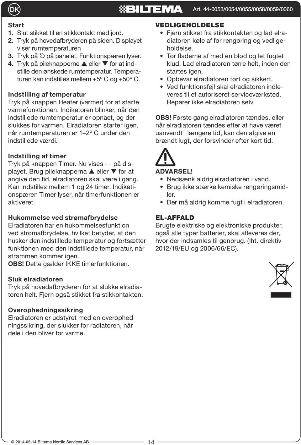 Indstilling af temperatur Tryk på knappen Heater (varmer) for at starte varmefunktionen. Indikatoren blinker, når den indstillede rumtemperatur er opnået, og der slukkes for varmen.