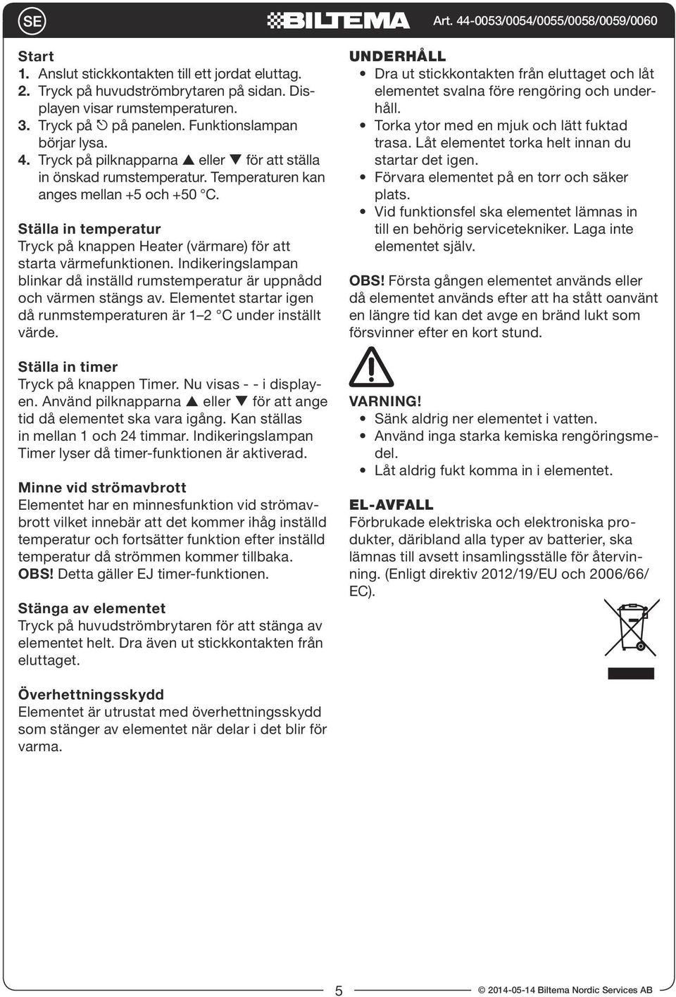 Indikeringslampan blinkar då inställd rumstemperatur är uppnådd och värmen stängs av. Elementet startar igen då runmstemperaturen är 1 2 C under inställt värde. Ställa in timer Tryck på knappen Timer.