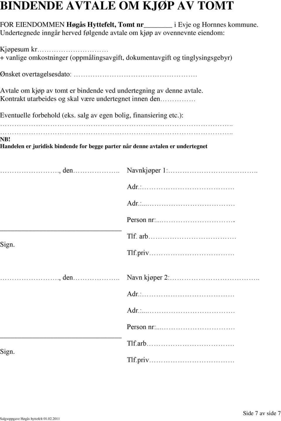 overtagelsesdato:. Avtale om kjøp av tomt er bindende ved undertegning av denne avtale. Kontrakt utarbeides og skal være undertegnet innen den Eventuelle forbehold (eks.