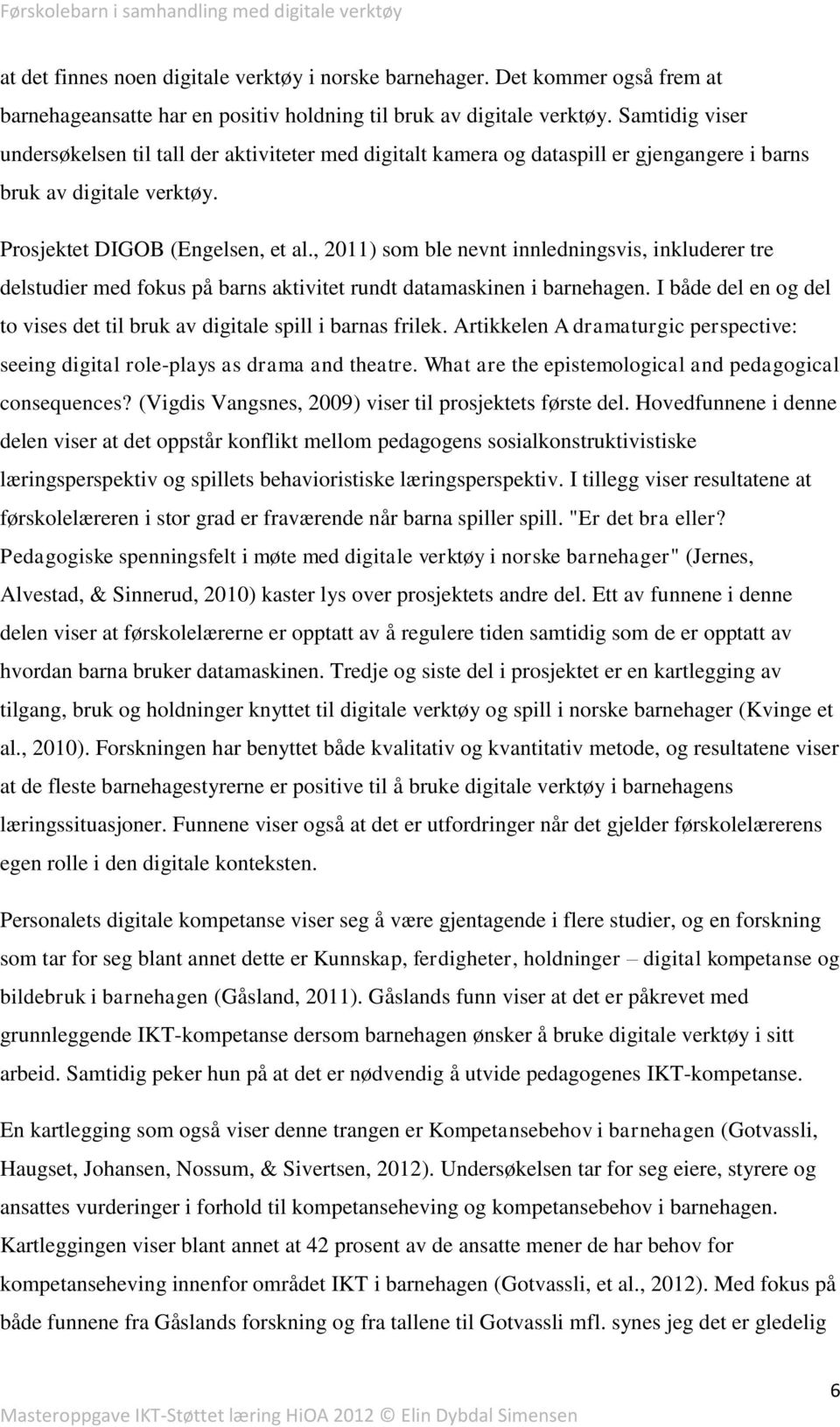 , 2011) som ble nevnt innledningsvis, inkluderer tre delstudier med fokus på barns aktivitet rundt datamaskinen i barnehagen.