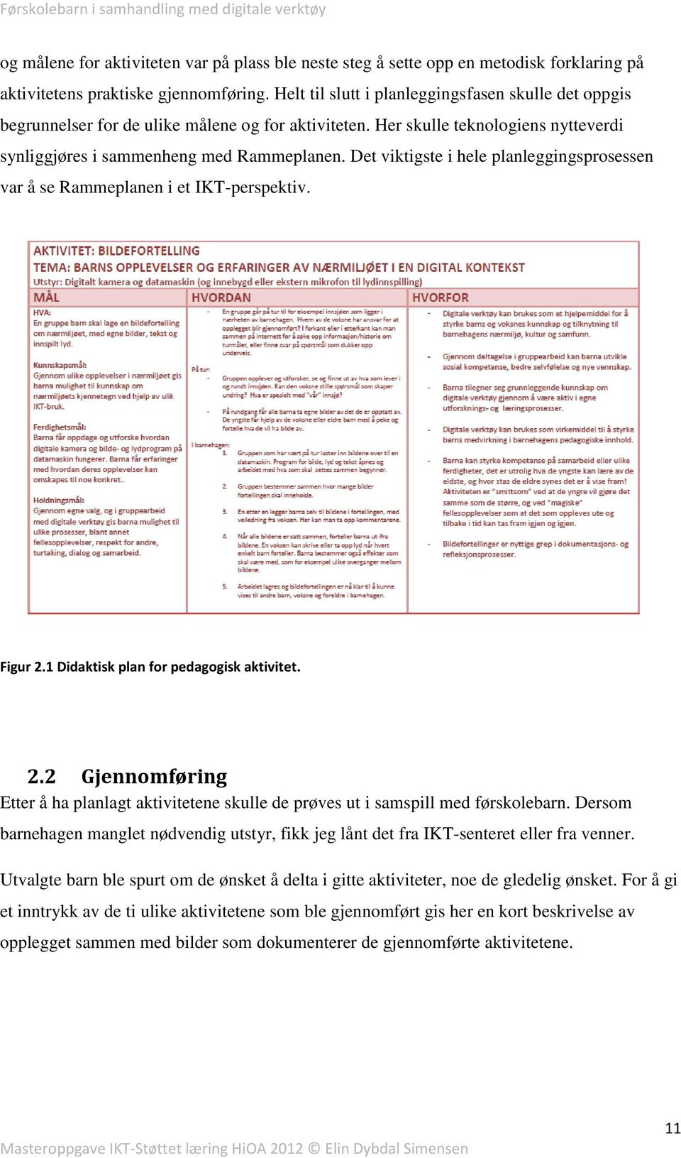 Det viktigste i hele planleggingsprosessen var å se Rammeplanen i et IKT-perspektiv. Figur 2.1 Didaktisk plan for pedagogisk aktivitet. 2.2 Gjennomføring Etter å ha planlagt aktivitetene skulle de prøves ut i samspill med førskolebarn.