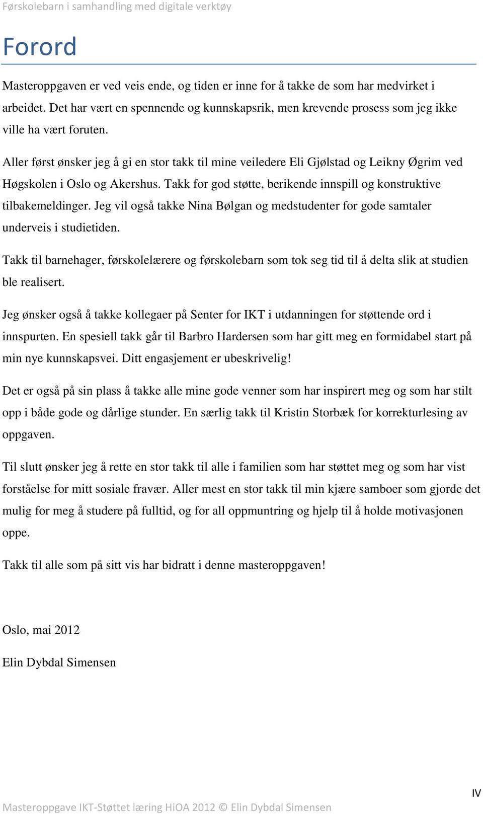 Aller først ønsker jeg å gi en stor takk til mine veiledere Eli Gjølstad og Leikny Øgrim ved Høgskolen i Oslo og Akershus. Takk for god støtte, berikende innspill og konstruktive tilbakemeldinger.