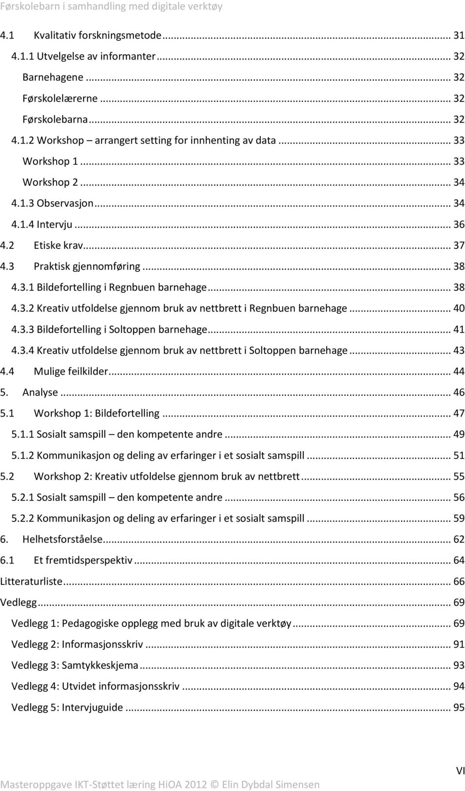 .. 40 4.3.3 Bildefortelling i Soltoppen barnehage... 41 4.3.4 Kreativ utfoldelse gjennom bruk av nettbrett i Soltoppen barnehage... 43 4.4 Mulige feilkilder... 44 5. Analyse... 46 5.