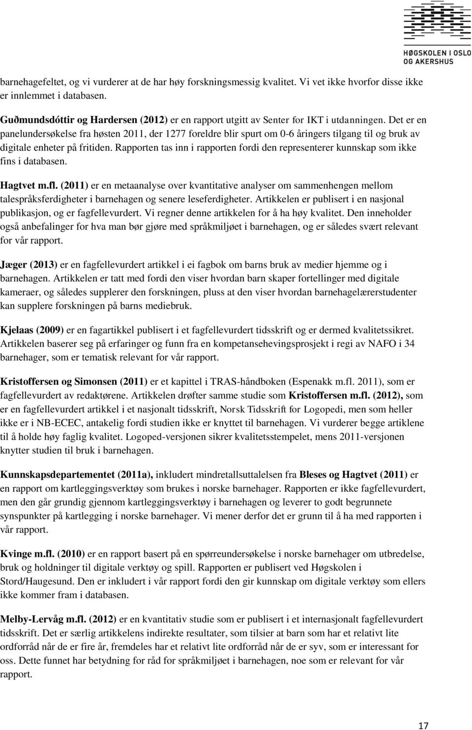 Det er en panelundersøkelse fra høsten 2011, der 1277 foreldre blir spurt om 0-6 åringers tilgang til og bruk av digitale enheter på fritiden.