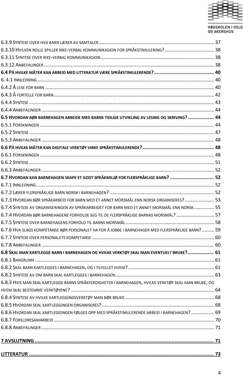 .. 44 6.5 HVORDAN BØR BARNEHAGEN ARBEIDE MED BARNS TIDLIGE UTVIKLING AV LESING OG SKRIVING?... 44 6.5.1 FORSKNINGEN... 44 6.5.2 SYNTESE... 47 6.5.3 ANBEFALINGER... 48 6.