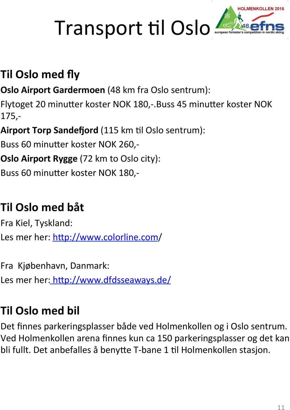 minu^er koster NOK 180,- Til Oslo med båt Fra Kiel, Tyskland: Les mer her: h^p://www.colorline.com/ Fra Kjøbenhavn, Danmark: Les mer her: h^p://www.dfdsseaways.