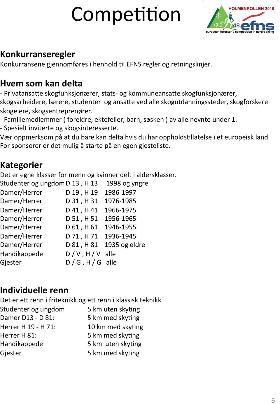 skogsentreprenører. - Familiemedlemmer ( foreldre, ektefeller, barn, søsken ) av alle nevnte under 1. - Spesielt inviterte og skogsinteresserte.