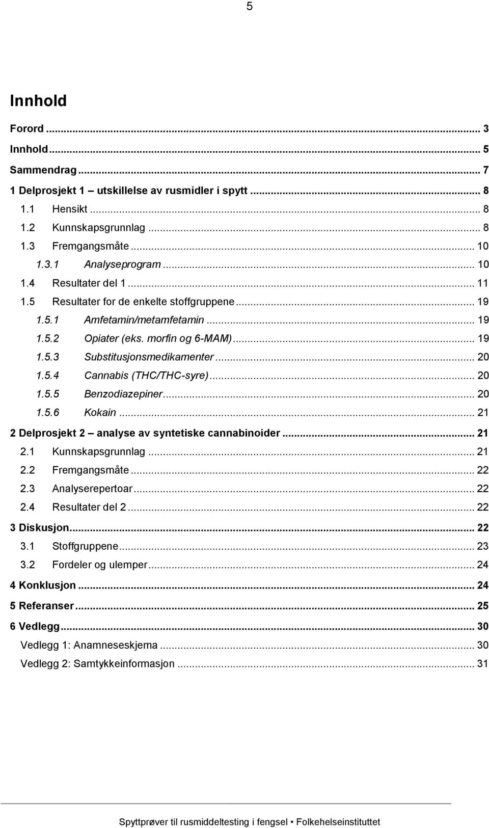 .. 20 1.5.5 Benzodiazepiner... 20 1.5.6 Kokain... 21 2 Delprosjekt 2 analyse av syntetiske cannabinoider... 21 2.1 Kunnskapsgrunnlag... 21 2.2 Fremgangsmåte... 22 2.3 Analyserepertoar... 22 2.4 Resultater del 2.