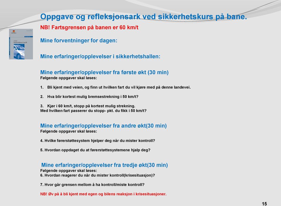 Bli kjent med veien, og finn ut hvilken fart du vil kjøre med på denne landevei. 2. Hva blir kortest mulig bremsestrekning i 50 km/t? 3. Kjør i 60 km/t, stopp på kortest mulig strekning.