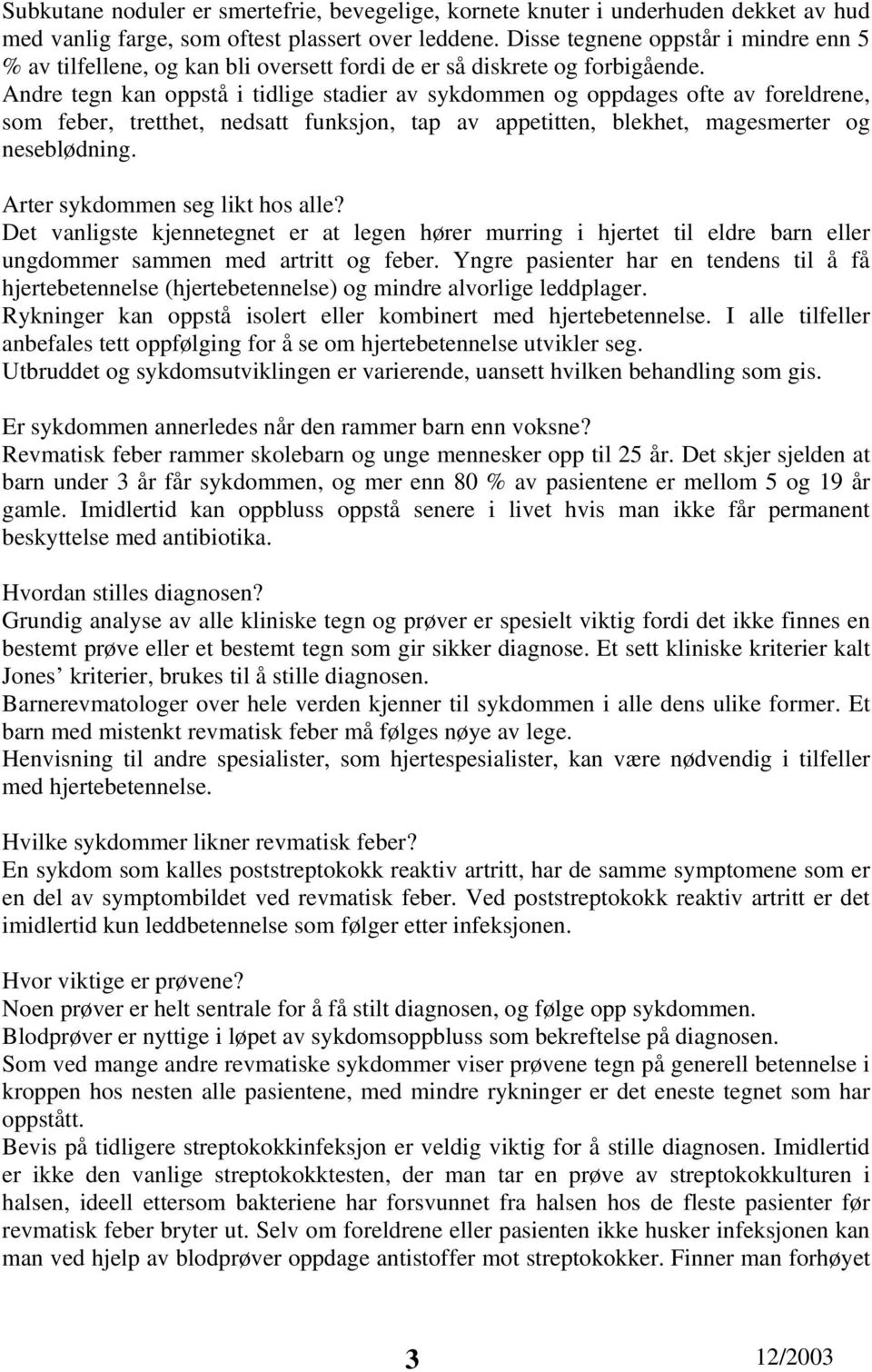 Andre tegn kan oppstå i tidlige stadier av sykdommen og oppdages ofte av foreldrene, som feber, tretthet, nedsatt funksjon, tap av appetitten, blekhet, magesmerter og neseblødning.