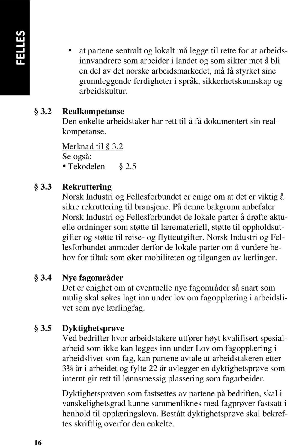 2 Se også: Tekodelen 2.5 3.3 Rekruttering Norsk Industri og Fellesforbundet er enige om at det er viktig å sikre rekruttering til bransjene.