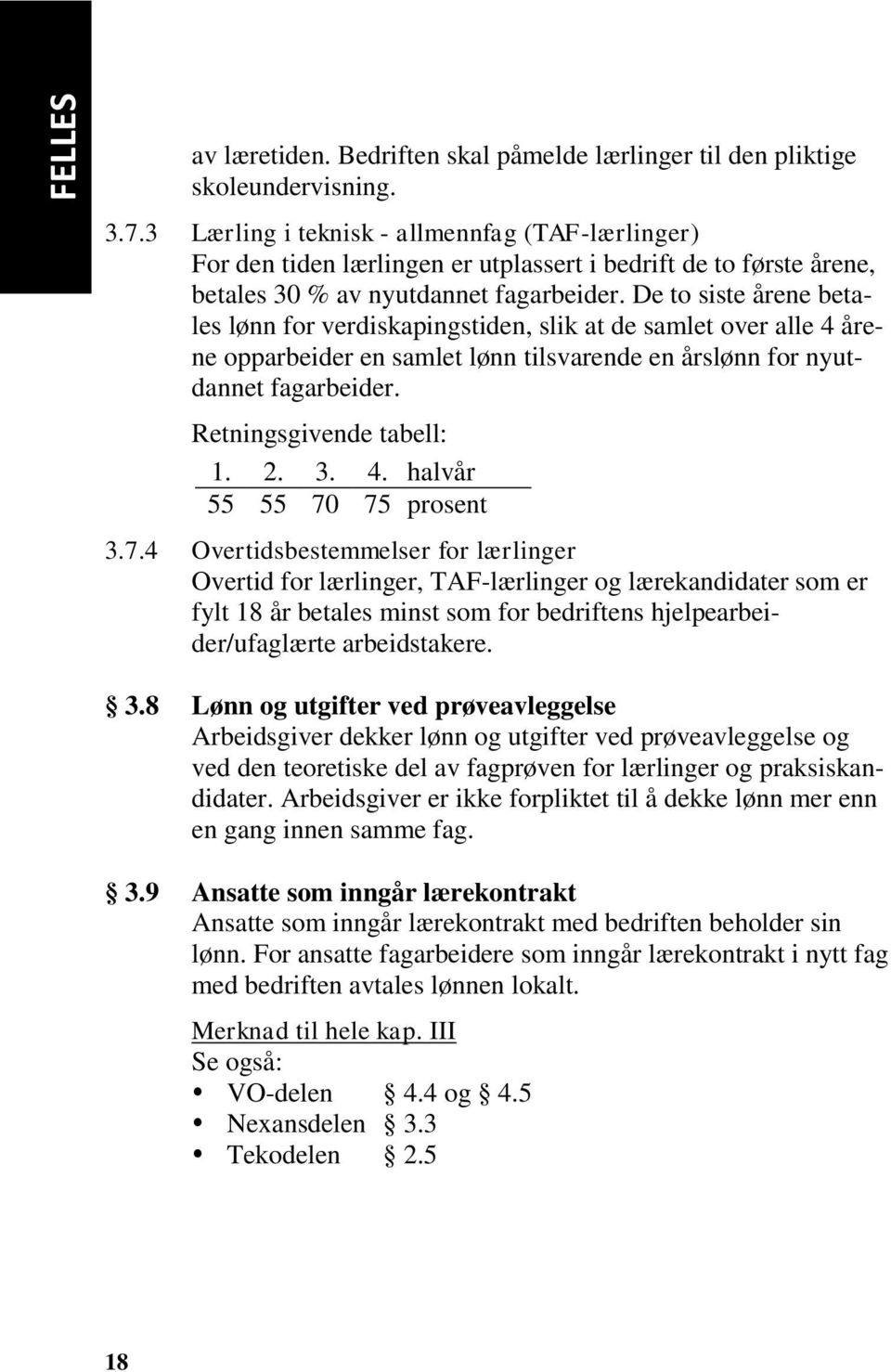 De to siste årene betales lønn for verdiskapingstiden, slik at de samlet over alle 4 årene opparbeider en samlet lønn tilsvarende en årslønn for nyutdannet fagarbeider. Retningsgivende tabell: 1. 2.