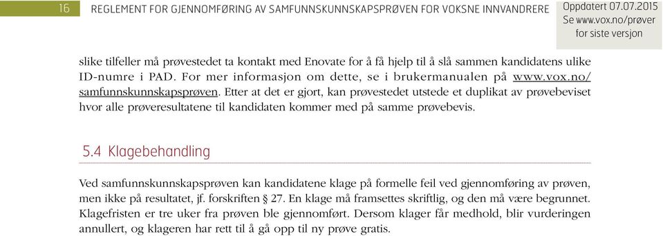 5 4 Klagebehandling Ved samfunnskunnskapsprøven kan kandidatene klage på formelle feil ved gjennomføring av prøven, men ikke på resultatet, jf. forskriften 27.