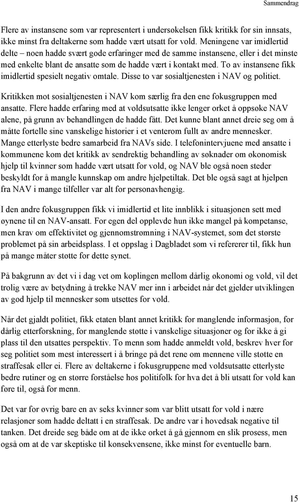 To av instansene fikk imidlertid spesielt negativ omtale. Disse to var sosialtjenesten i NAV og politiet. Kritikken mot sosialtjenesten i NAV kom særlig fra den ene fokusgruppen med ansatte.