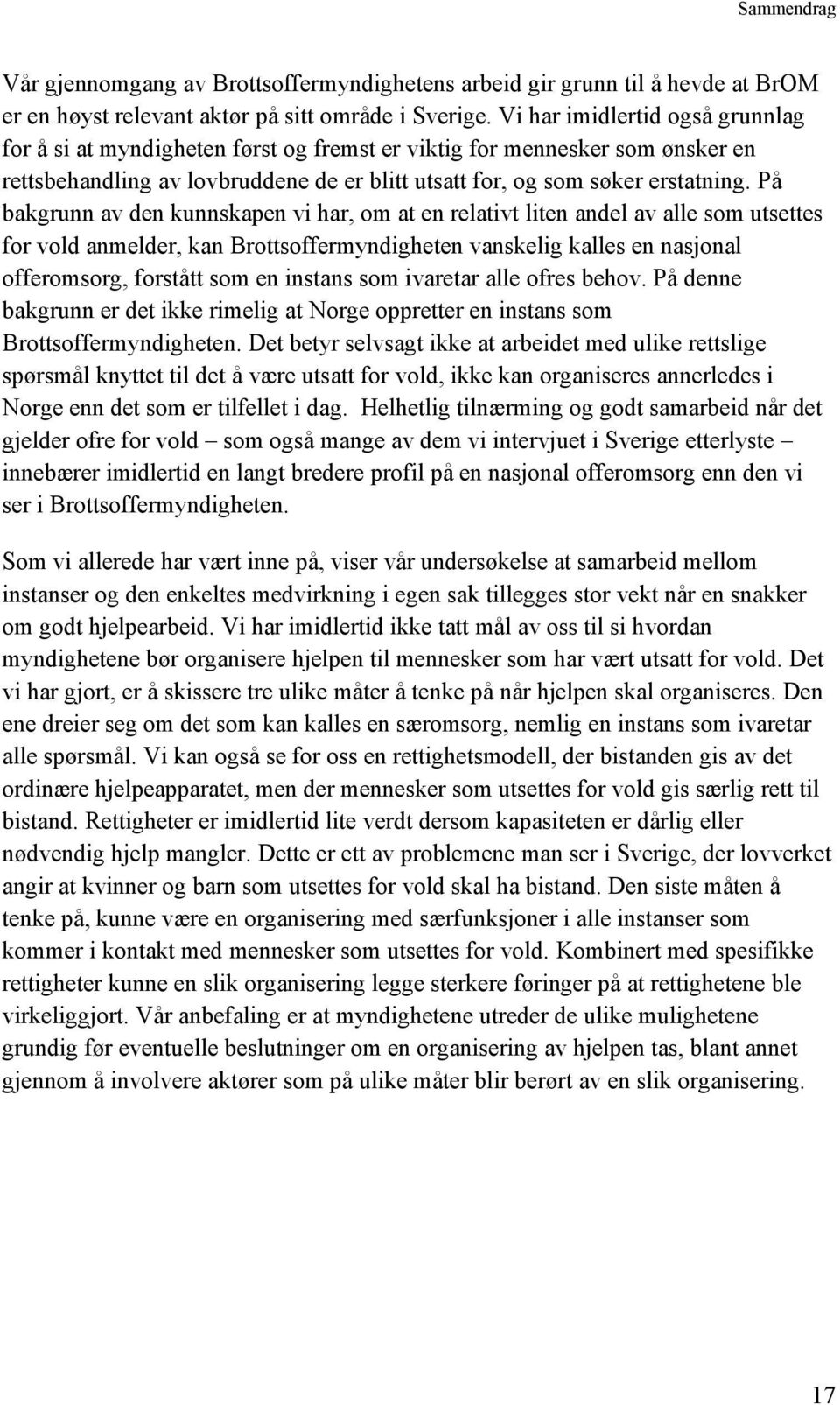 På bakgrunn av den kunnskapen vi har, om at en relativt liten andel av alle som utsettes for vold anmelder, kan Brottsoffermyndigheten vanskelig kalles en nasjonal offeromsorg, forstått som en