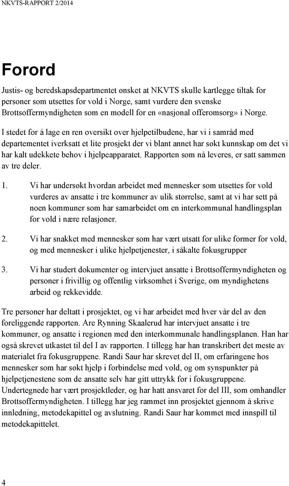 I stedet for å lage en ren oversikt over hjelpetilbudene, har vi i samråd med departementet iverksatt et lite prosjekt der vi blant annet har søkt kunnskap om det vi har kalt udekkete behov i