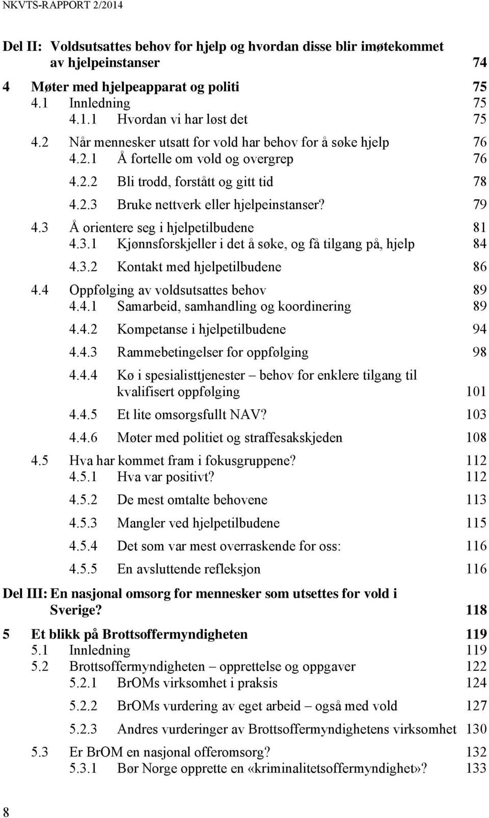 3 Å orientere seg i hjelpetilbudene 81 4.3.1 Kjønnsforskjeller i det å søke, og få tilgang på, hjelp 84 4.3.2 Kontakt med hjelpetilbudene 86 4.4 Oppfølging av voldsutsattes behov 89 4.4.1 Samarbeid, samhandling og koordinering 89 4.