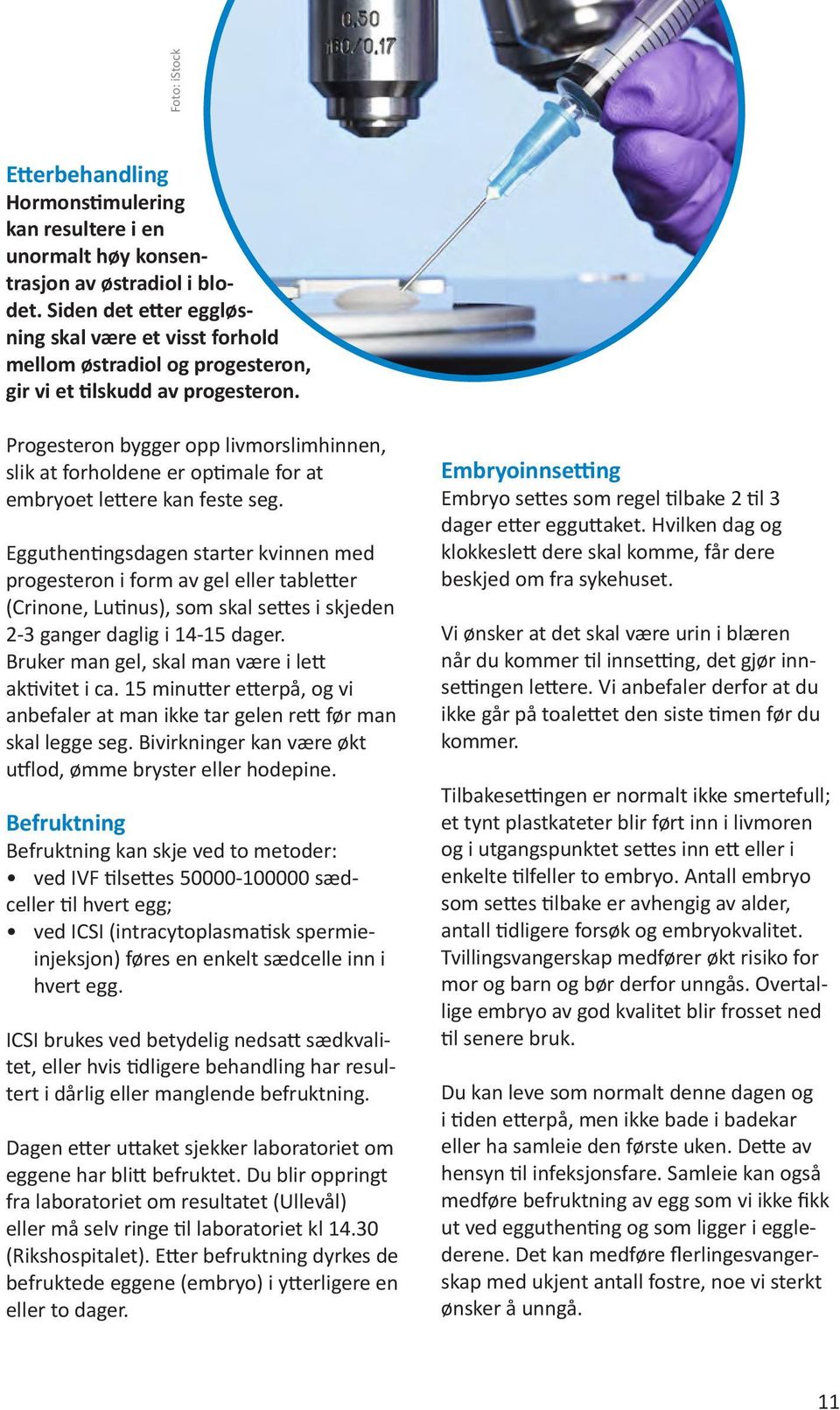 Progesteron bygger opp livmorslimhinnen, slik at forholdene er optimale for at embryoet lettere kan feste seg.