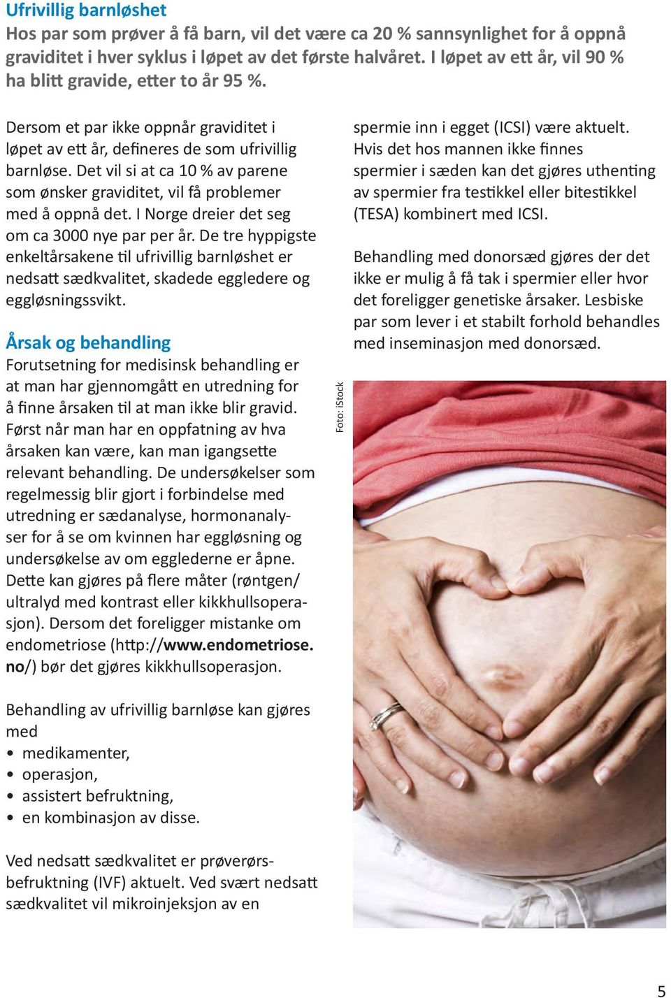 Det vil si at ca 10 % av parene som ønsker graviditet, vil få problemer med å oppnå det. I Norge dreier det seg om ca 3000 nye par per år.