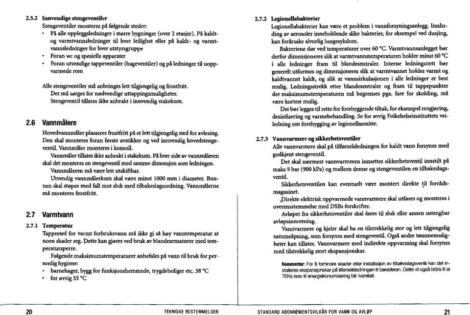 ledninger til uoppvarrnede rom Alle stengeventiler må anbringes lett tilgjengefig og frostfritt. Det må sørges for nødvendige uttappingsmuligheter.