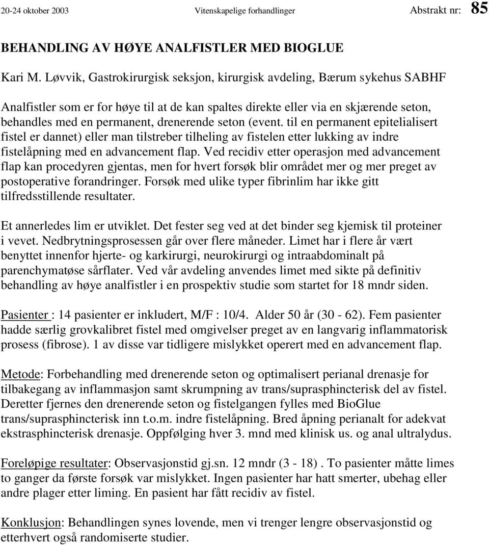 seton (event. til en permanent epitelialisert fistel er dannet) eller man tilstreber tilheling av fistelen etter lukking av indre fistelåpning med en advancement flap.