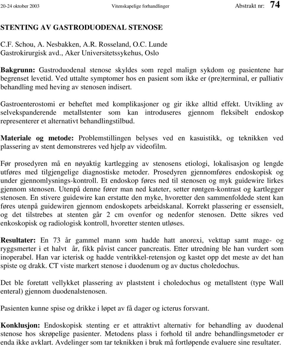 Ved uttalte symptomer hos en pasient som ikke er (pre)terminal, er palliativ behandling med heving av stenosen indisert. Gastroenterostomi er beheftet med komplikasjoner og gir ikke alltid effekt.