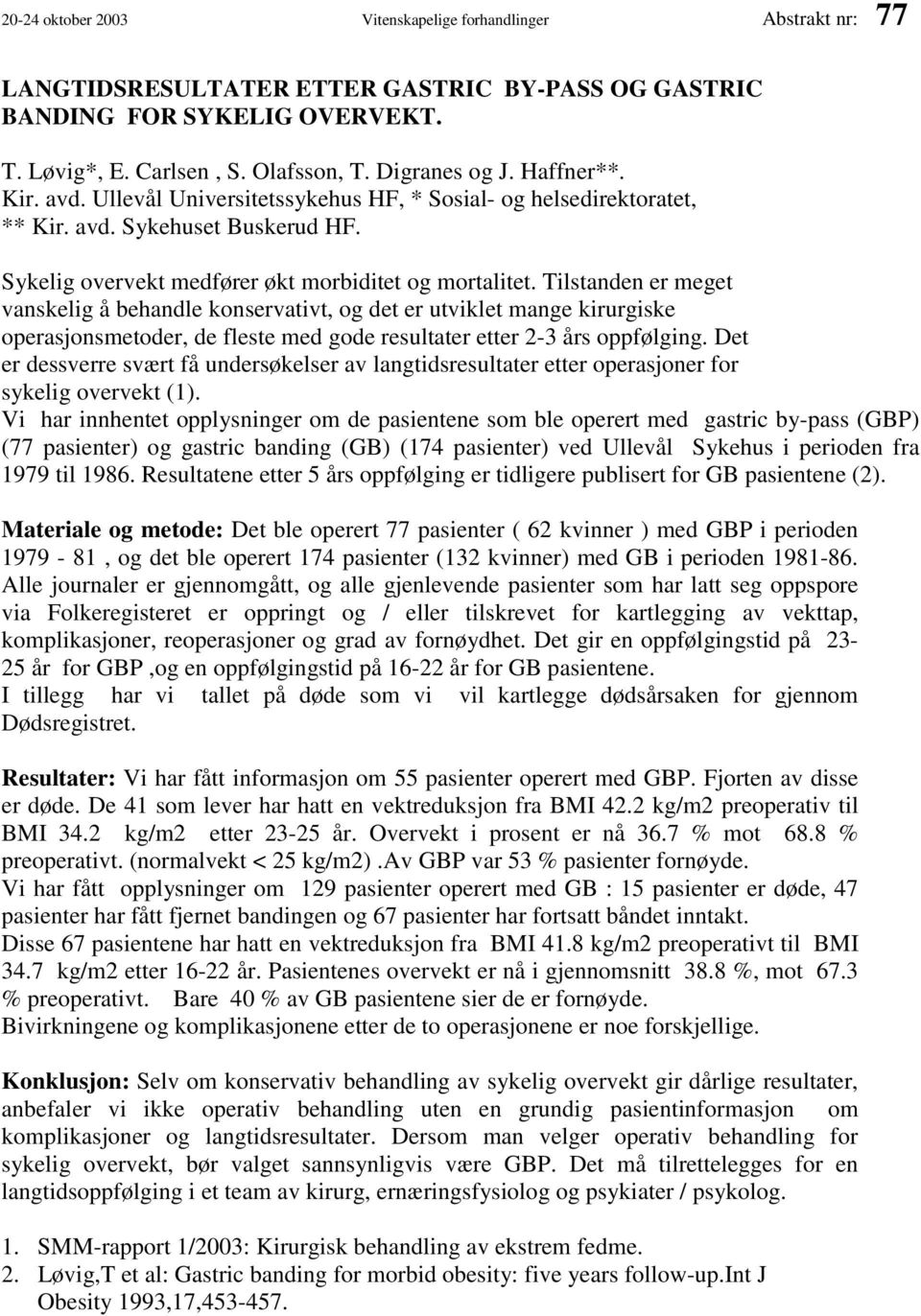 Tilstanden er meget vanskelig å behandle konservativt, og det er utviklet mange kirurgiske operasjonsmetoder, de fleste med gode resultater etter 2-3 års oppfølging.