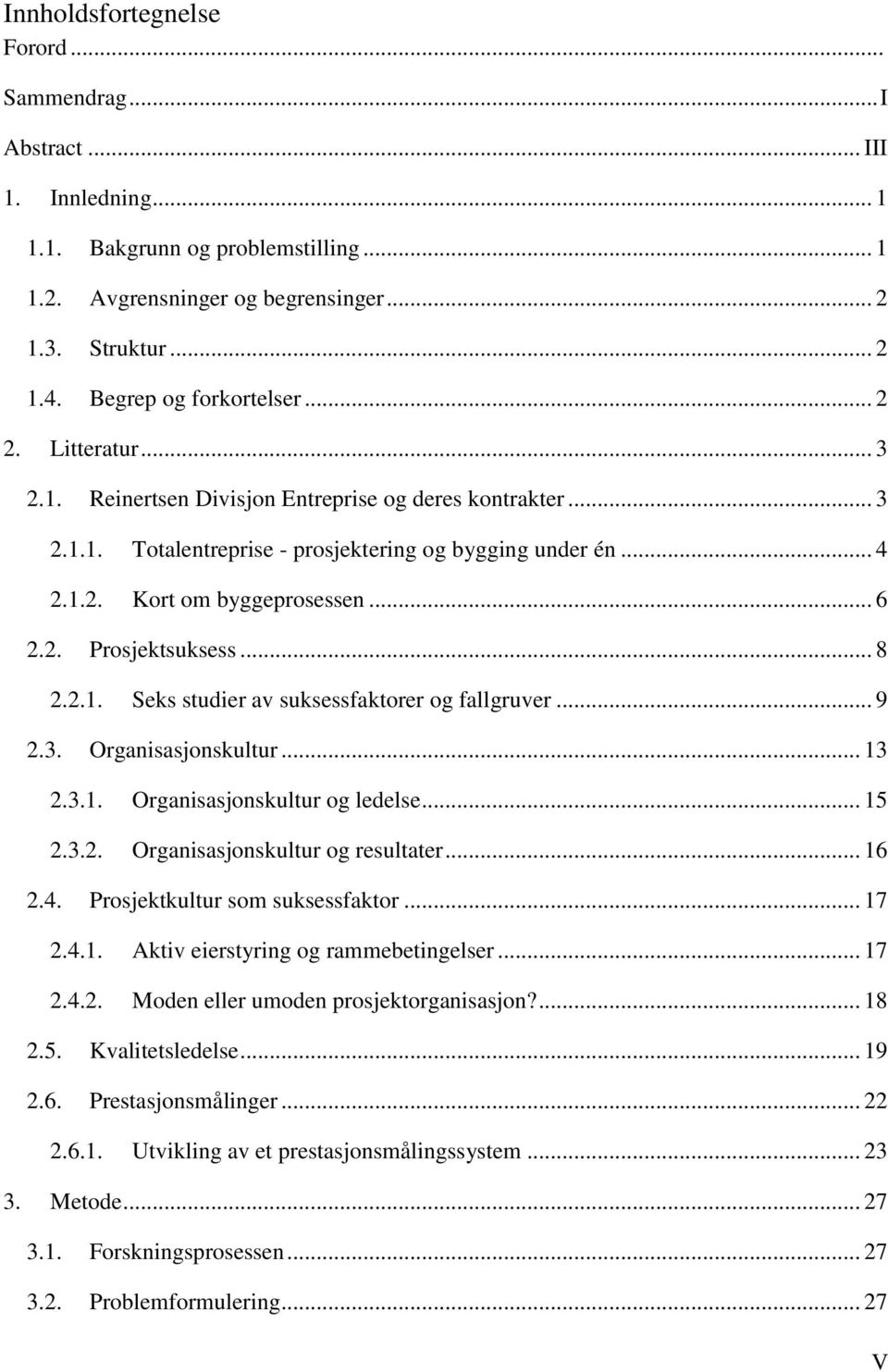 .. 6 2.2. Prosjektsuksess... 8 2.2.1. Seks studier av suksessfaktorer og fallgruver... 9 2.3. Organisasjonskultur... 13 2.3.1. Organisasjonskultur og ledelse... 15 2.3.2. Organisasjonskultur og resultater.