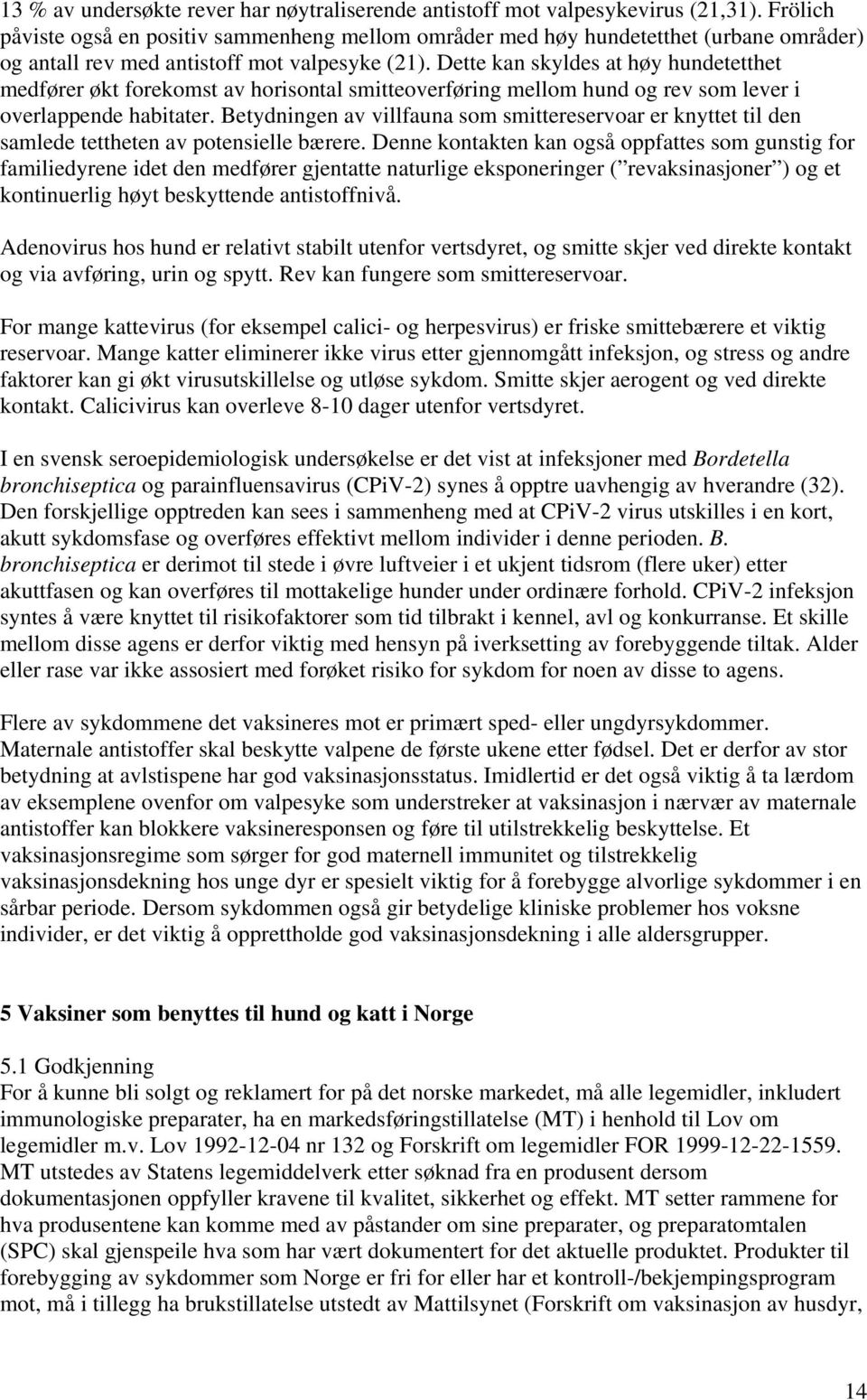 Dette kan skyldes at høy hundetetthet medfører økt forekomst av horisontal smitteoverføring mellom hund og rev som lever i overlappende habitater.