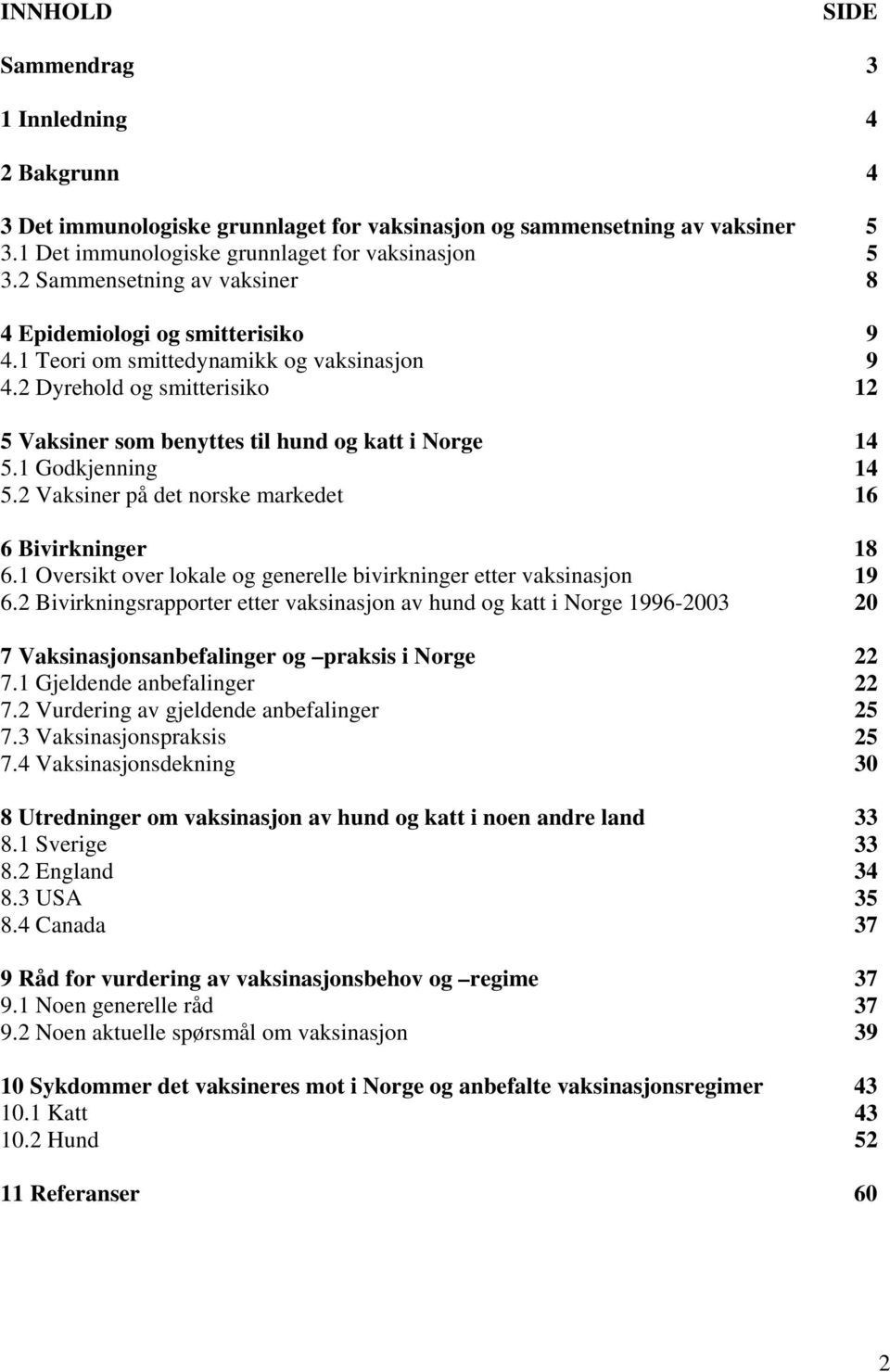 1 Godkjenning 14 5.2 Vaksiner på det norske markedet 16 6 Bivirkninger 18 6.1 Oversikt over lokale og generelle bivirkninger etter vaksinasjon 19 6.