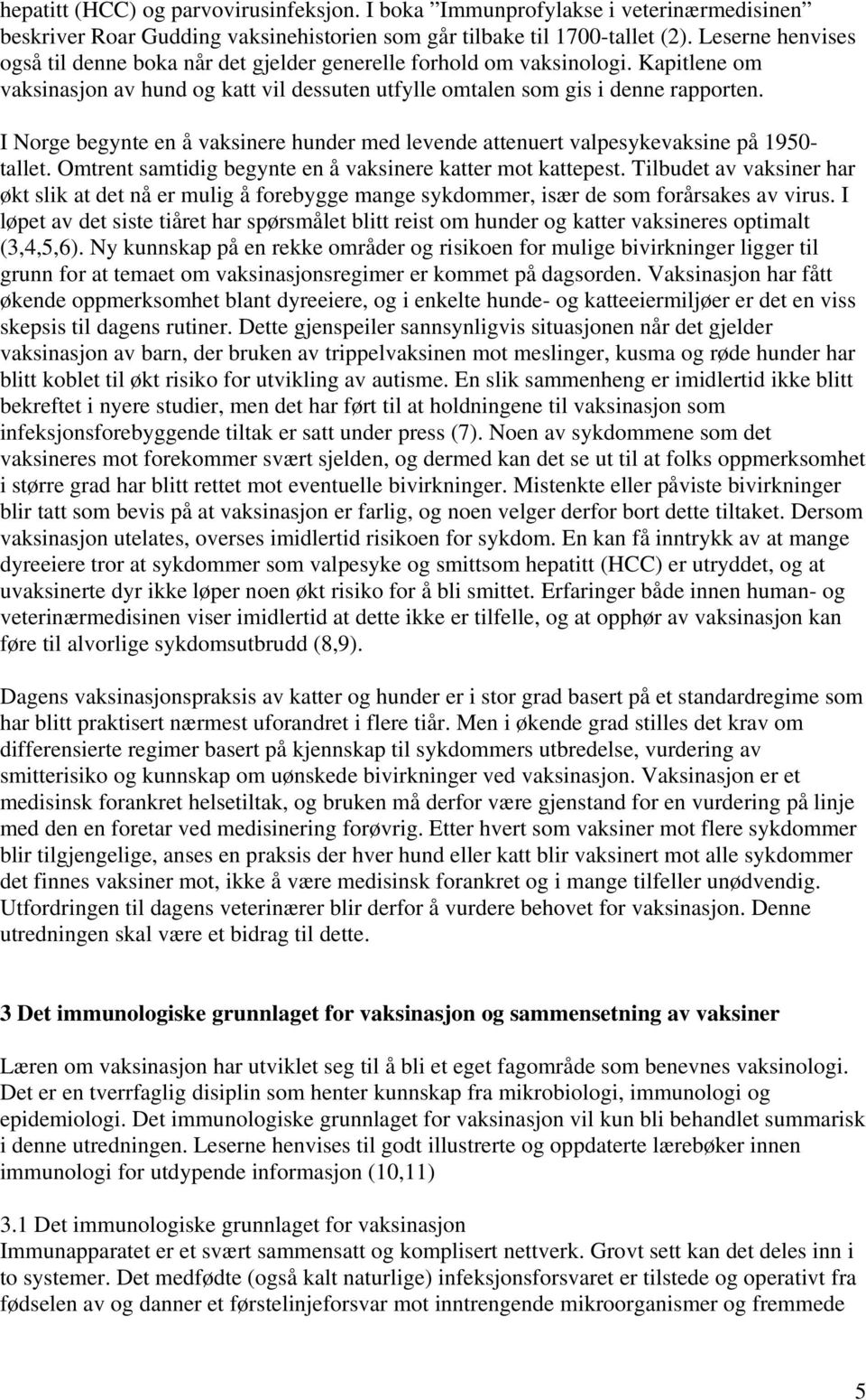 I Norge begynte en å vaksinere hunder med levende attenuert valpesykevaksine på 1950- tallet. Omtrent samtidig begynte en å vaksinere katter mot kattepest.