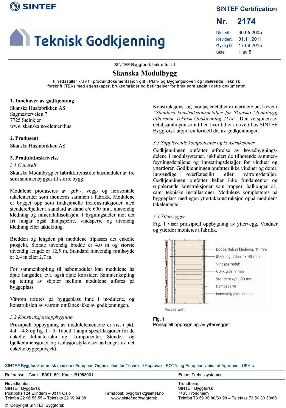 bruksområder og betingelser for bruk som angitt i dette dokumentet 1. Innehaver av godkjenning Skanska Husfabrikken AS Sagmesterveien 7 7725 Steinkjer www.skanska.no/elementhus 2.