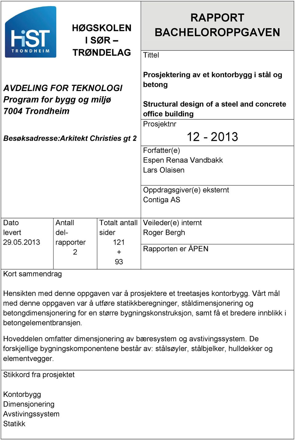 2013 Kort sammendrag Antall delrapporter 2 Totalt antall sider 121 + 93 Veileder(e) internt Roger Bergh Rapporten er ÅPEN Hensikten med denne oppgaven var å prosjektere et treetasjes kontorbygg.