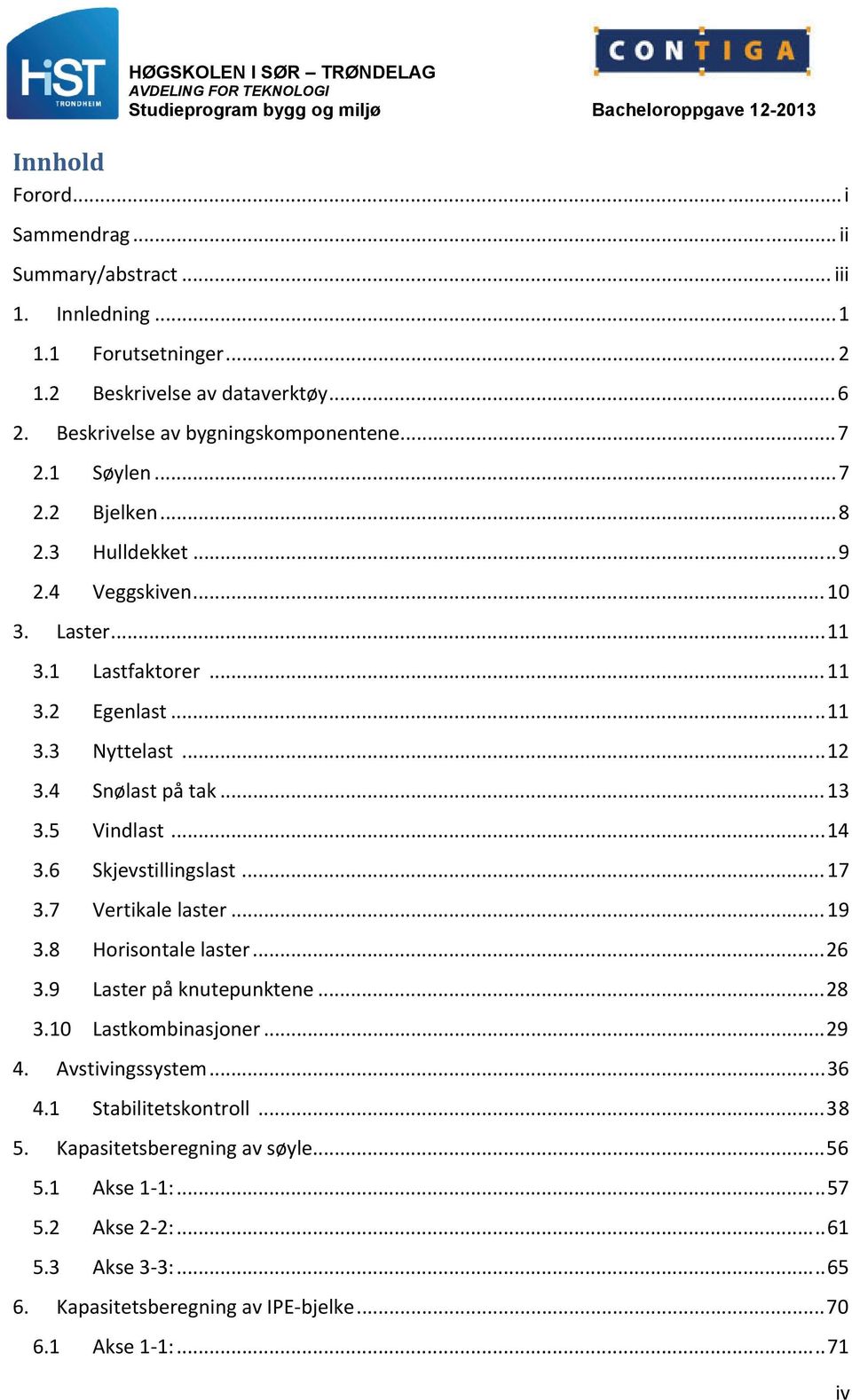 5 Vindlast... 14 3.6 Skjevstillingslast... 17 3.7 Vertikale laster... 19 3.8 Horisontale laster... 26 3.9 Laster på knutepunktene... 28 3.10 Lastkombinasjoner... 29 4. Avstivingssystem.