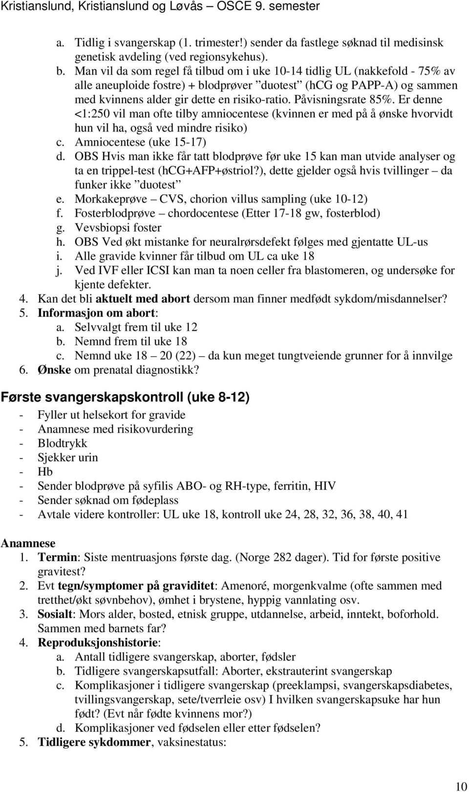 Påvisningsrate 85%. Er denne <1:250 vil man ofte tilby amniocentese (kvinnen er med på å ønske hvorvidt hun vil ha, også ved mindre risiko) c. Amniocentese (uke 15-17) d.