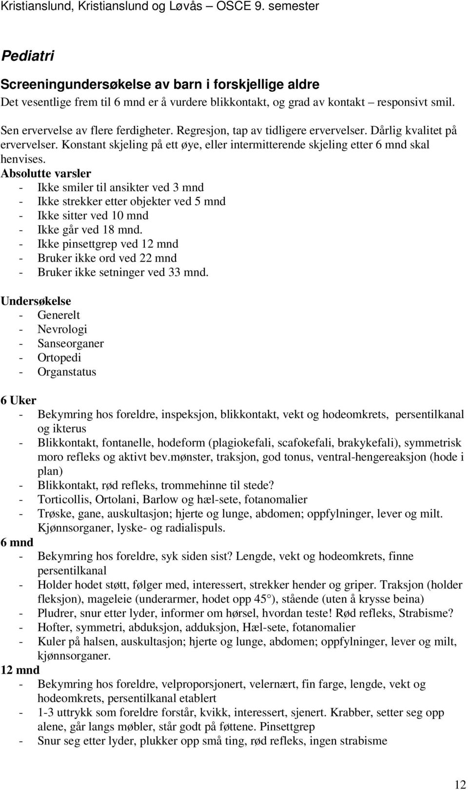 Absolutte varsler - Ikke smiler til ansikter ved 3 mnd - Ikke strekker etter objekter ved 5 mnd - Ikke sitter ved 10 mnd - Ikke går ved 18 mnd.