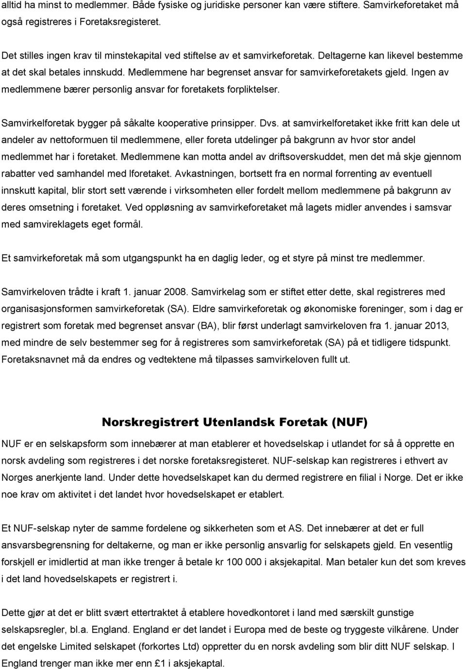 Medlemmene har begrenset ansvar for samvirkeforetakets gjeld. Ingen av medlemmene bærer personlig ansvar for foretakets forpliktelser. Samvirkelforetak bygger på såkalte kooperative prinsipper. Dvs.