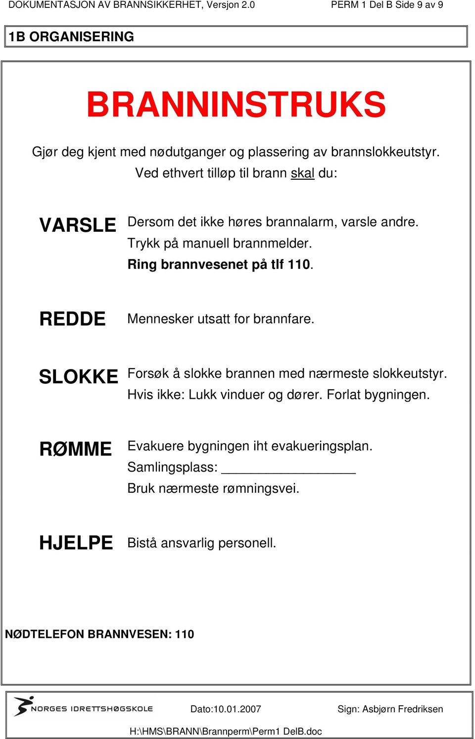 Ved ethvert tilløp til brann skal du: VARSLE Dersom det ikke høres brannalarm, varsle andre. Trykk på manuell brannmelder. Ring brannvesenet på tlf 110.