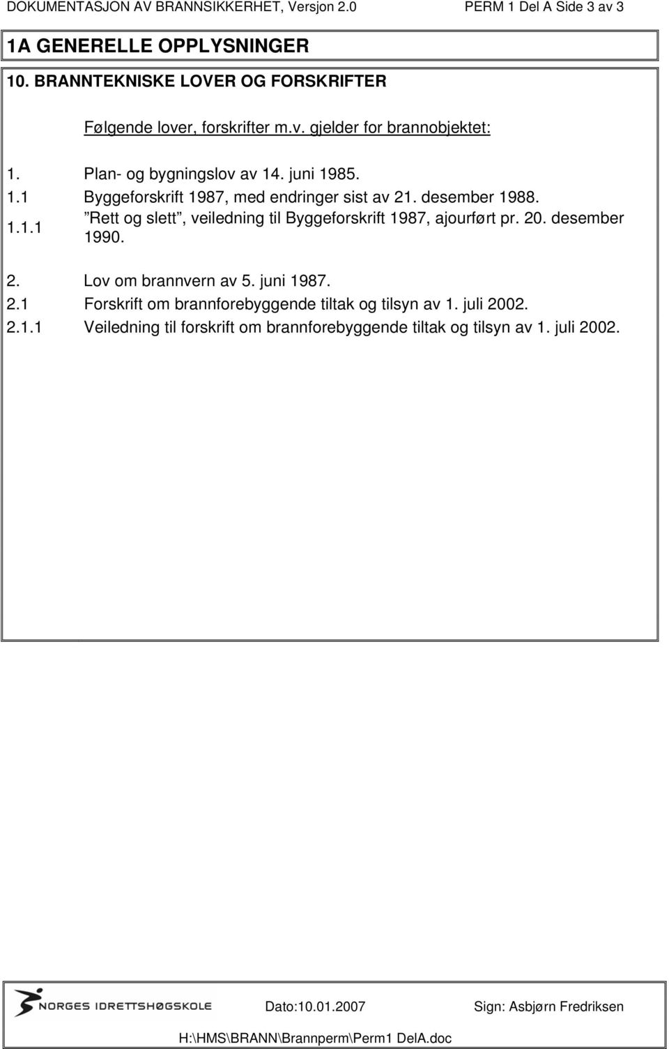 desember 1988. 1.1.1 Rett og slett, veiledning til Byggeforskrift 1987, ajourført pr. 20. desember 1990. 2. Lov om brannvern av 5. juni 1987. 2.1 Forskrift om brannforebyggende tiltak og tilsyn av 1.