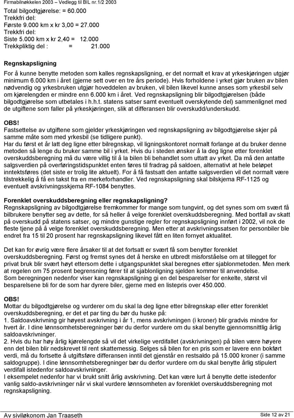 Hvis forholdene i yrket gjør bruken av bilen nødvendig og yrkesbruken utgjør hoveddelen av bruken, vil bilen likevel kunne anses som yrkesbil selv om kjørelengden er mindre enn 6.000 km i året.