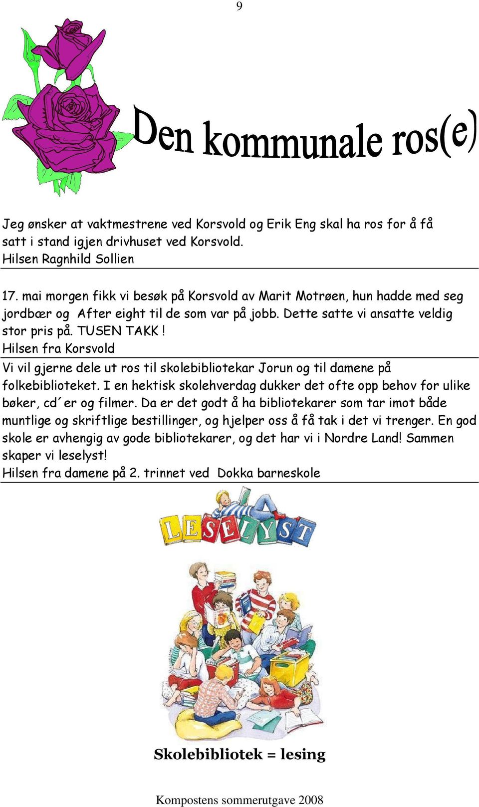 Hilsen fra Korsvold Vi vil gjerne dele ut ros til skolebibliotekar Jorun og til damene på folkebiblioteket. I en hektisk skolehverdag dukker det ofte opp behov for ulike bøker, cd er og filmer.