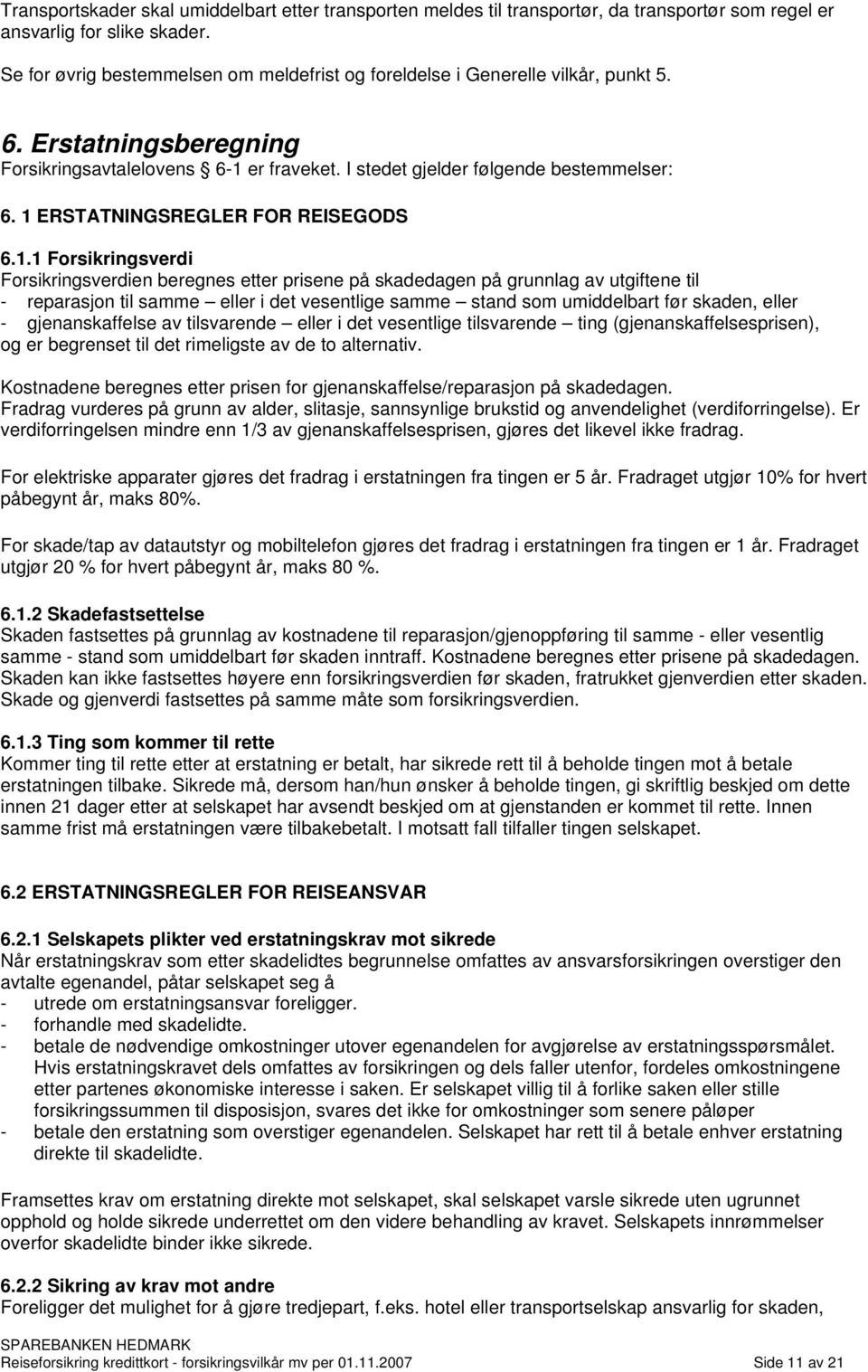 1 ERSTATNINGSREGLER FOR REISEGODS 6.1.1 Forsikringsverdi Forsikringsverdien beregnes etter prisene på skadedagen på grunnlag av utgiftene til - reparasjon til samme eller i det vesentlige samme stand