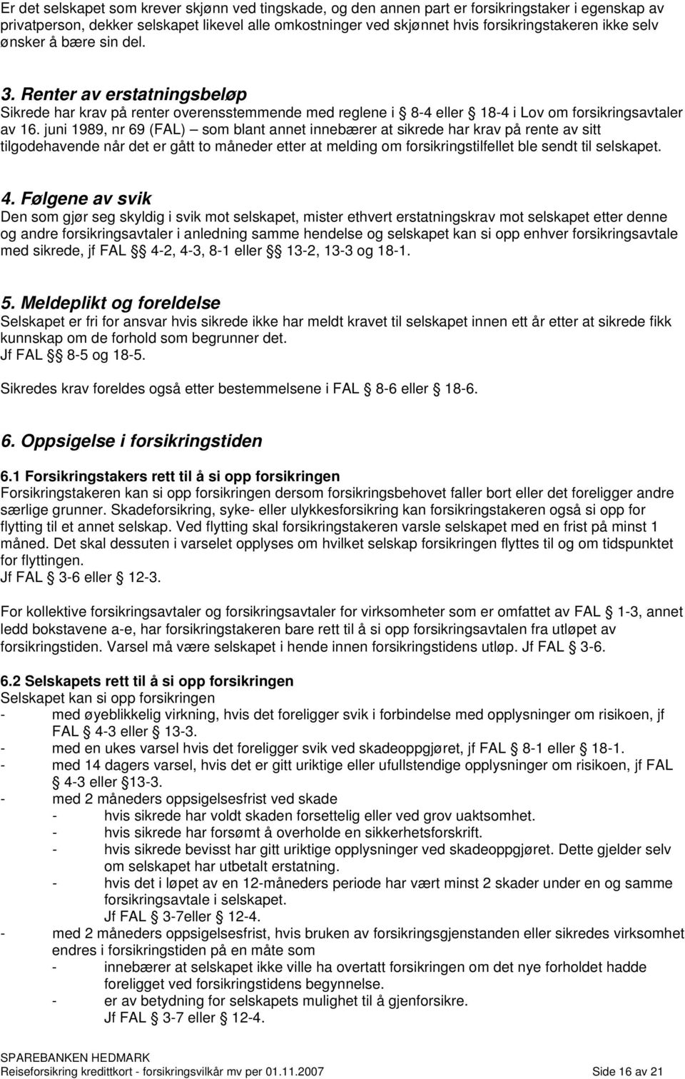 juni 1989, nr 69 (FAL) som blant annet innebærer at sikrede har krav på rente av sitt tilgodehavende når det er gått to måneder etter at melding om forsikringstilfellet ble sendt til selskapet. 4.