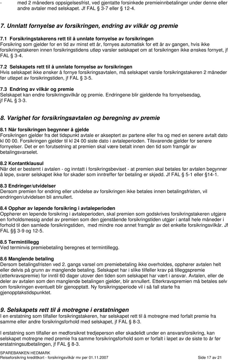 1 Forsikringstakerens rett til å unnlate fornyelse av forsikringen Forsikring som gjelder for en tid av minst ett år, fornyes automatisk for ett år av gangen, hvis ikke forsikringstakeren innen